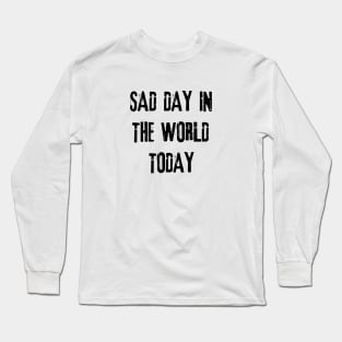 sad day in the world today Long Sleeve T-Shirt